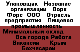 Упаковщик › Название организации ­ Ворк Форс, ООО › Отрасль предприятия ­ Пищевая промышленность › Минимальный оклад ­ 24 000 - Все города Работа » Вакансии   . Крым,Бахчисарай